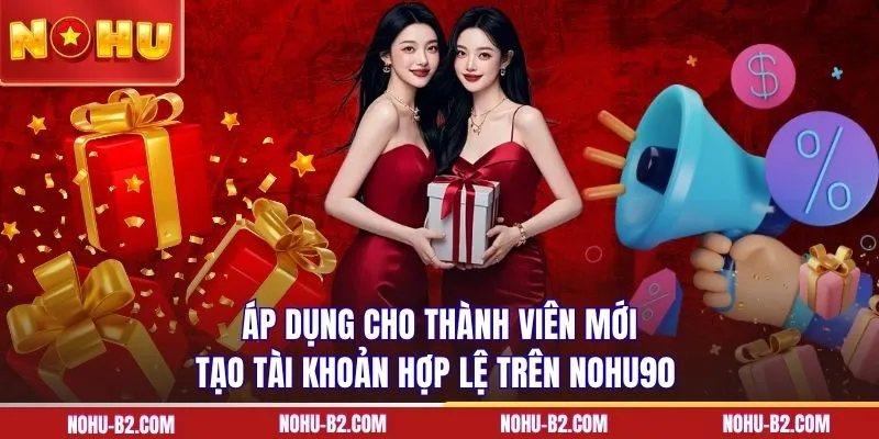 Áp dụng cho thành viên mới tạo tài khoản hợp lệ trên NOHU90