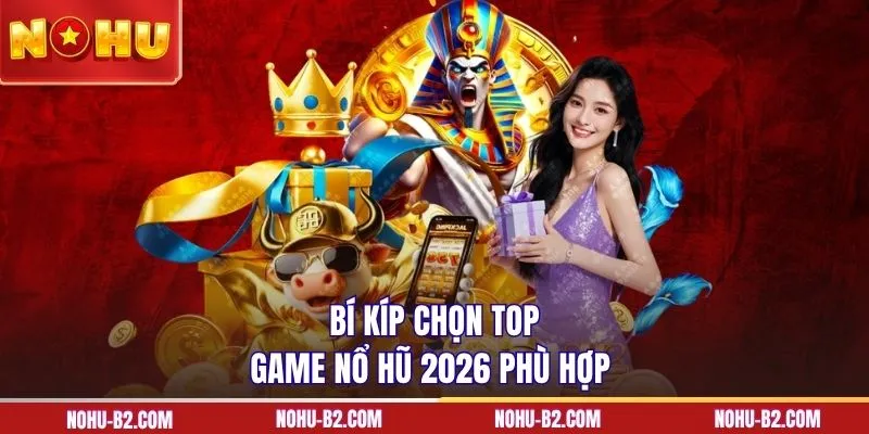 Bí kíp chọn top game nổ hũ 2026 phù hợp