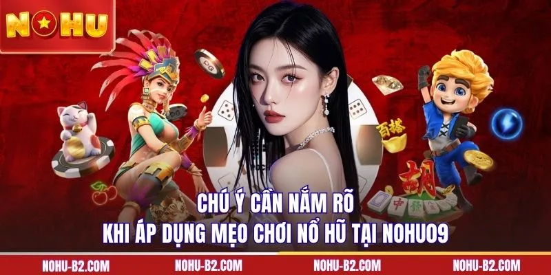Chú ý cần nắm rõ khi áp dụng mẹo chơi nổ hũ tại NOHU90
