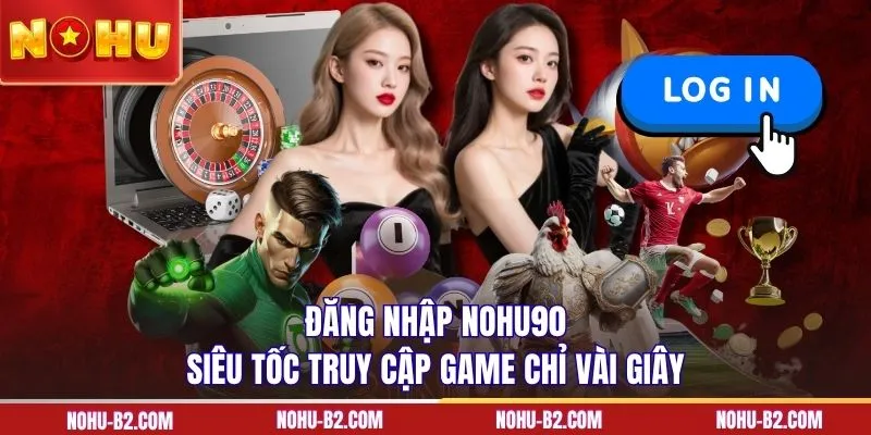 Đăng nhập NOHU90 siêu tốc truy cập game chỉ vài giây