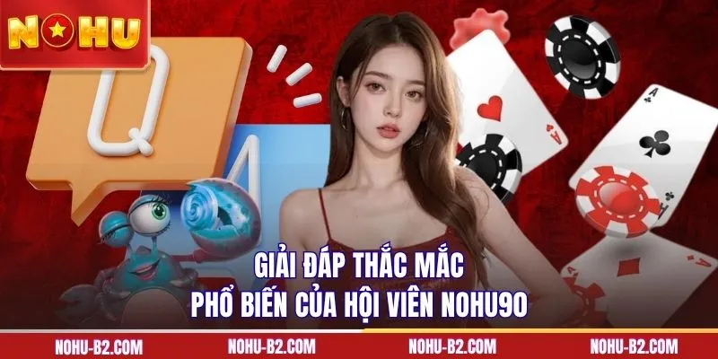 Giải đáp thắc mắc phổ biến của hội viên NOHU90