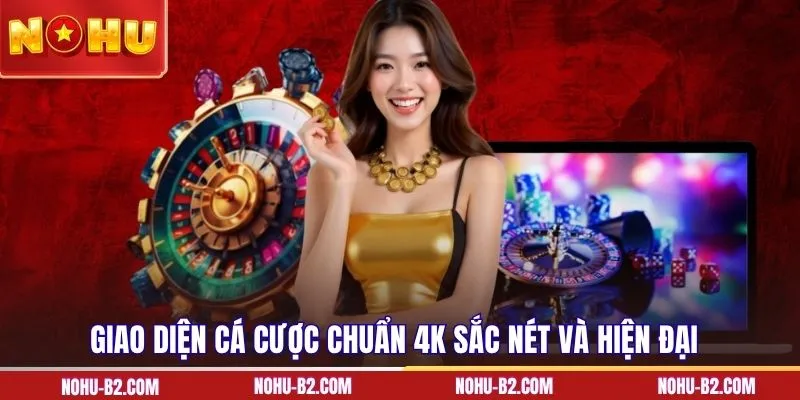 Giao diện cá cược chuẩn 4K sắc nét và hiện đại