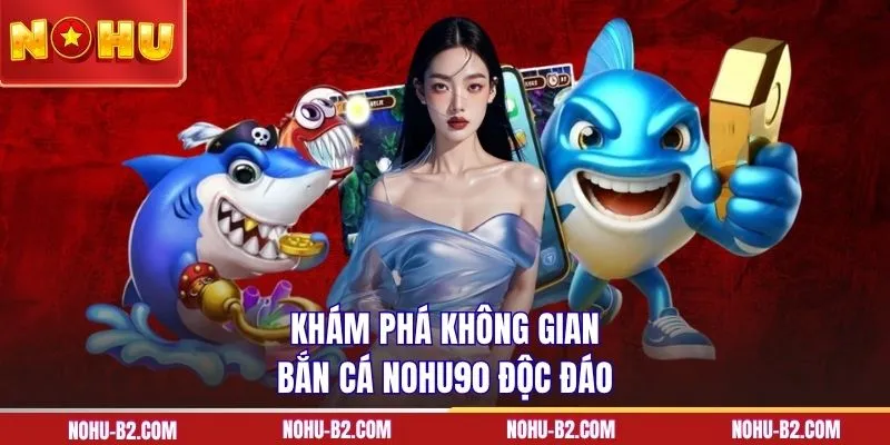 Khám phá không gian bắn cá NoHU90 độc đáo