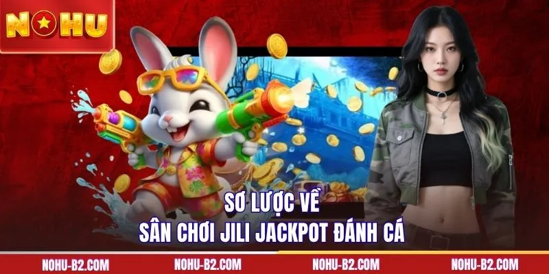 Sơ lược về sân chơi JILI Jackpot Đánh Cá