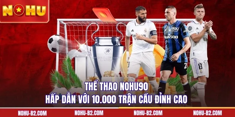 Thể thao NOHU90 hấp dẫn với 10.000 trận cầu đỉnh cao